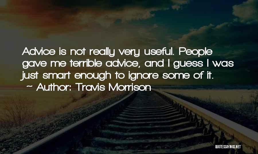 Travis Morrison Quotes: Advice Is Not Really Very Useful. People Gave Me Terrible Advice, And I Guess I Was Just Smart Enough To