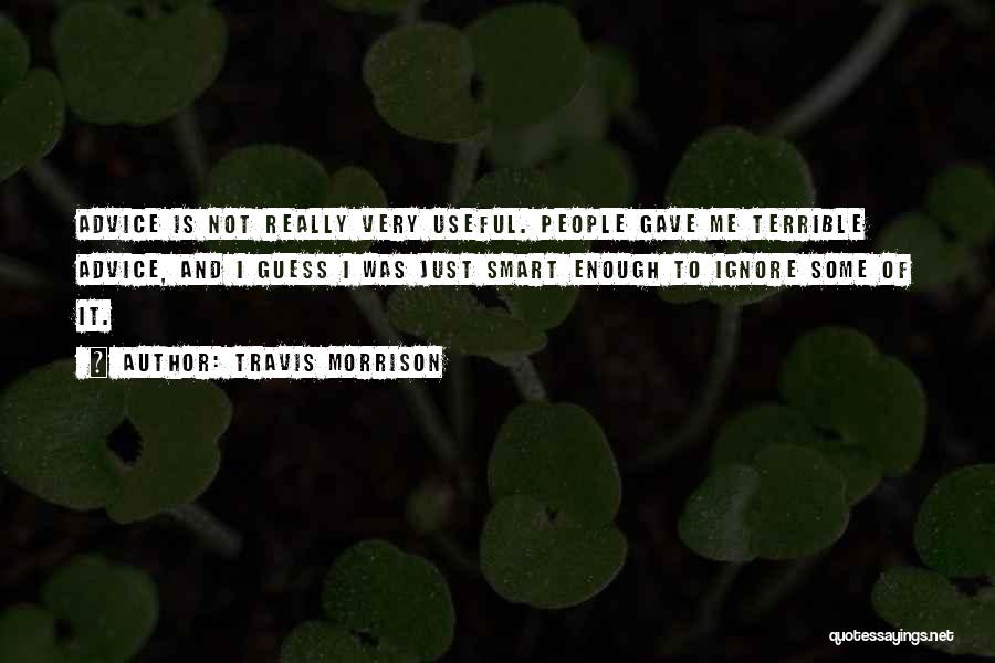 Travis Morrison Quotes: Advice Is Not Really Very Useful. People Gave Me Terrible Advice, And I Guess I Was Just Smart Enough To