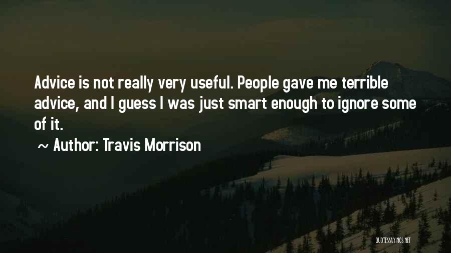 Travis Morrison Quotes: Advice Is Not Really Very Useful. People Gave Me Terrible Advice, And I Guess I Was Just Smart Enough To