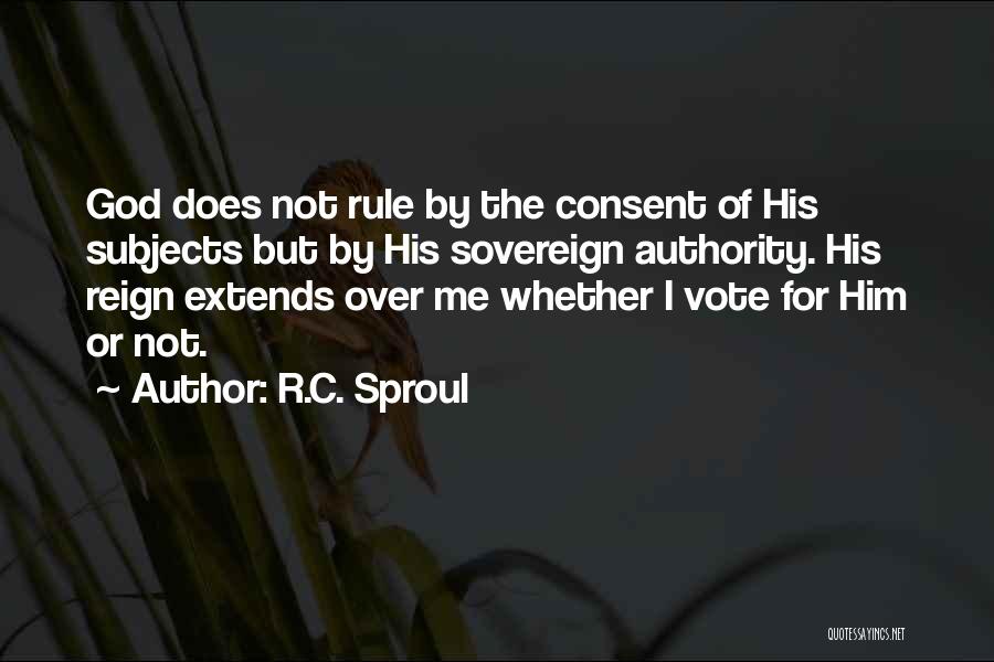 R.C. Sproul Quotes: God Does Not Rule By The Consent Of His Subjects But By His Sovereign Authority. His Reign Extends Over Me