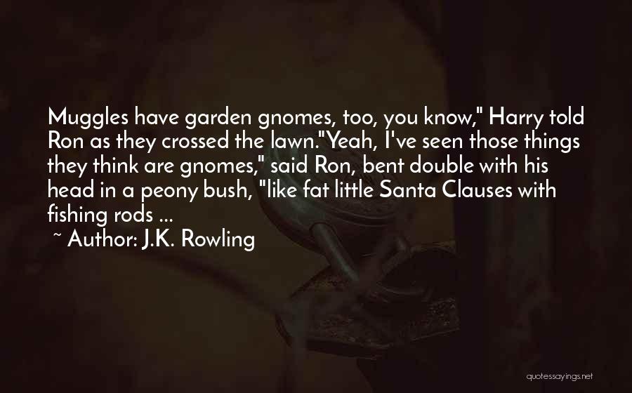 J.K. Rowling Quotes: Muggles Have Garden Gnomes, Too, You Know, Harry Told Ron As They Crossed The Lawn.yeah, I've Seen Those Things They
