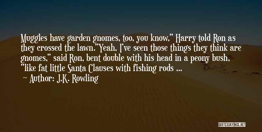 J.K. Rowling Quotes: Muggles Have Garden Gnomes, Too, You Know, Harry Told Ron As They Crossed The Lawn.yeah, I've Seen Those Things They