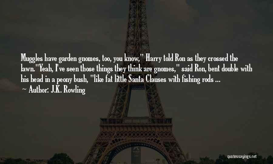 J.K. Rowling Quotes: Muggles Have Garden Gnomes, Too, You Know, Harry Told Ron As They Crossed The Lawn.yeah, I've Seen Those Things They