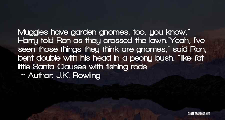 J.K. Rowling Quotes: Muggles Have Garden Gnomes, Too, You Know, Harry Told Ron As They Crossed The Lawn.yeah, I've Seen Those Things They