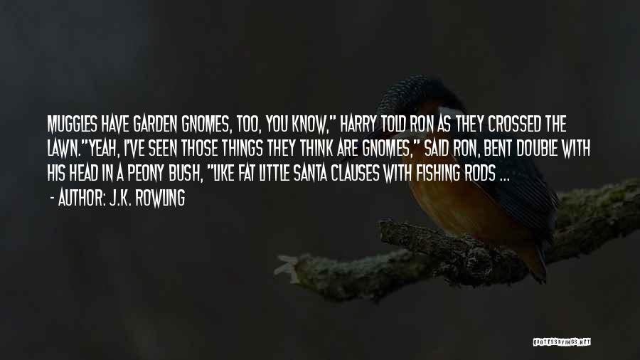 J.K. Rowling Quotes: Muggles Have Garden Gnomes, Too, You Know, Harry Told Ron As They Crossed The Lawn.yeah, I've Seen Those Things They