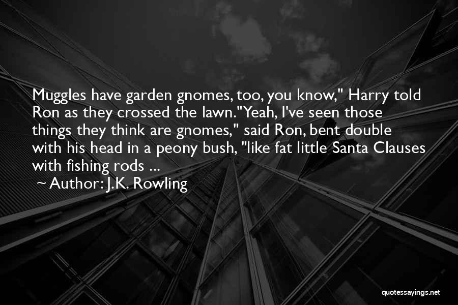 J.K. Rowling Quotes: Muggles Have Garden Gnomes, Too, You Know, Harry Told Ron As They Crossed The Lawn.yeah, I've Seen Those Things They