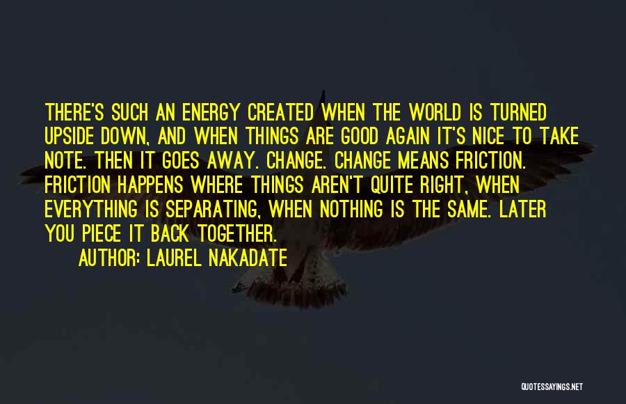 Laurel Nakadate Quotes: There's Such An Energy Created When The World Is Turned Upside Down, And When Things Are Good Again It's Nice