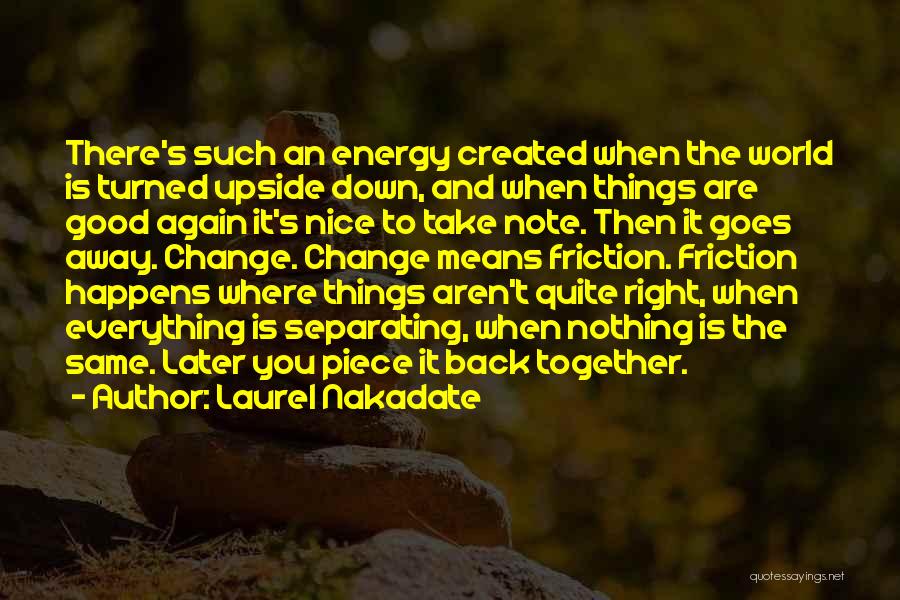 Laurel Nakadate Quotes: There's Such An Energy Created When The World Is Turned Upside Down, And When Things Are Good Again It's Nice