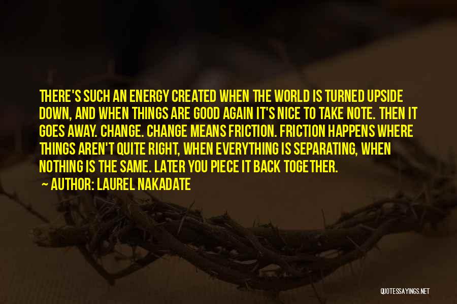 Laurel Nakadate Quotes: There's Such An Energy Created When The World Is Turned Upside Down, And When Things Are Good Again It's Nice