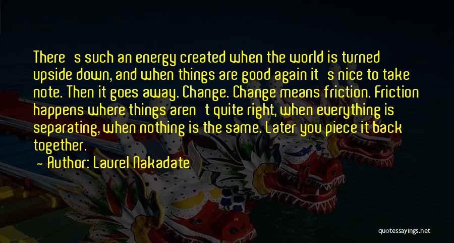 Laurel Nakadate Quotes: There's Such An Energy Created When The World Is Turned Upside Down, And When Things Are Good Again It's Nice