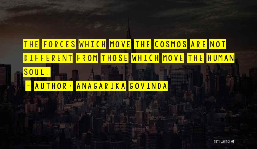 Anagarika Govinda Quotes: The Forces Which Move The Cosmos Are Not Different From Those Which Move The Human Soul.