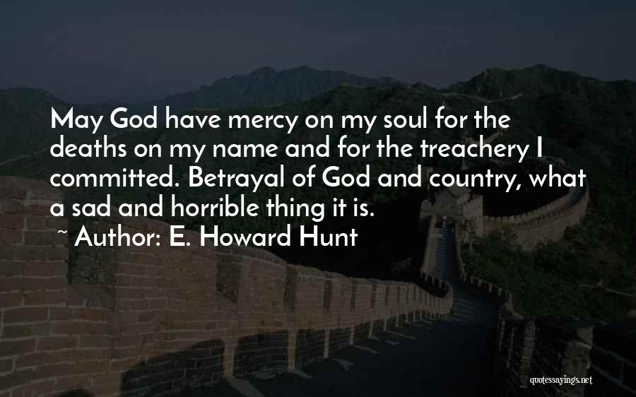 E. Howard Hunt Quotes: May God Have Mercy On My Soul For The Deaths On My Name And For The Treachery I Committed. Betrayal