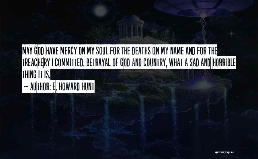 E. Howard Hunt Quotes: May God Have Mercy On My Soul For The Deaths On My Name And For The Treachery I Committed. Betrayal