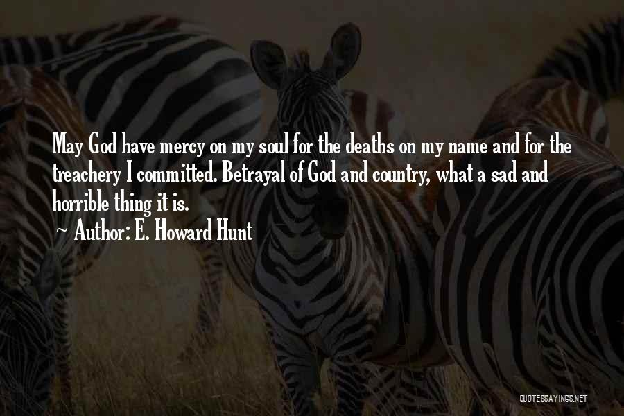 E. Howard Hunt Quotes: May God Have Mercy On My Soul For The Deaths On My Name And For The Treachery I Committed. Betrayal