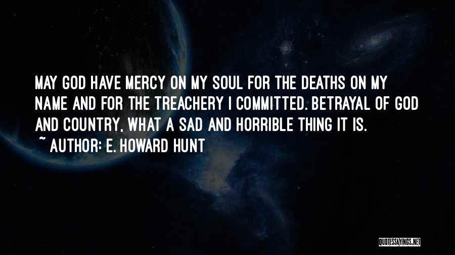 E. Howard Hunt Quotes: May God Have Mercy On My Soul For The Deaths On My Name And For The Treachery I Committed. Betrayal