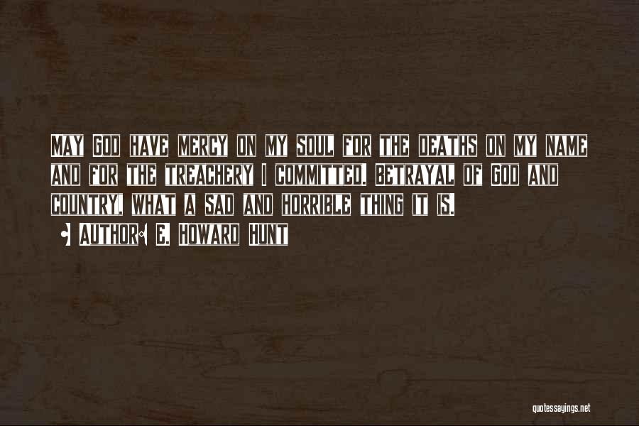 E. Howard Hunt Quotes: May God Have Mercy On My Soul For The Deaths On My Name And For The Treachery I Committed. Betrayal