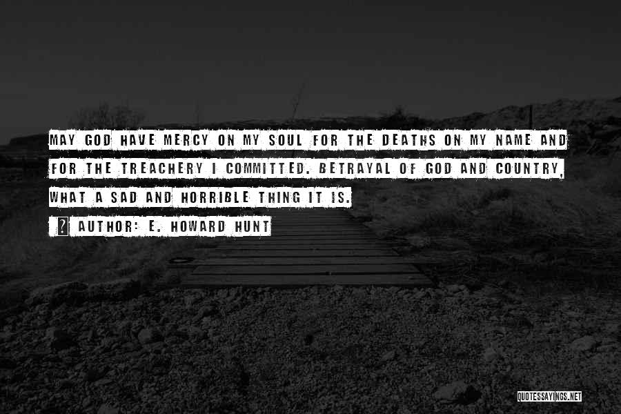 E. Howard Hunt Quotes: May God Have Mercy On My Soul For The Deaths On My Name And For The Treachery I Committed. Betrayal