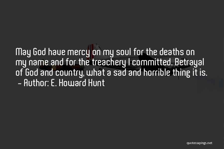 E. Howard Hunt Quotes: May God Have Mercy On My Soul For The Deaths On My Name And For The Treachery I Committed. Betrayal