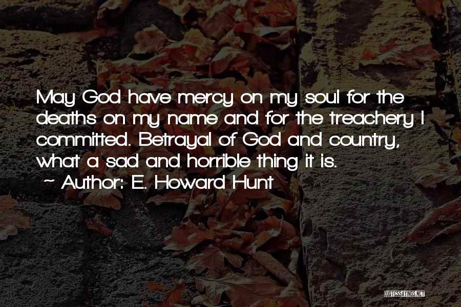 E. Howard Hunt Quotes: May God Have Mercy On My Soul For The Deaths On My Name And For The Treachery I Committed. Betrayal