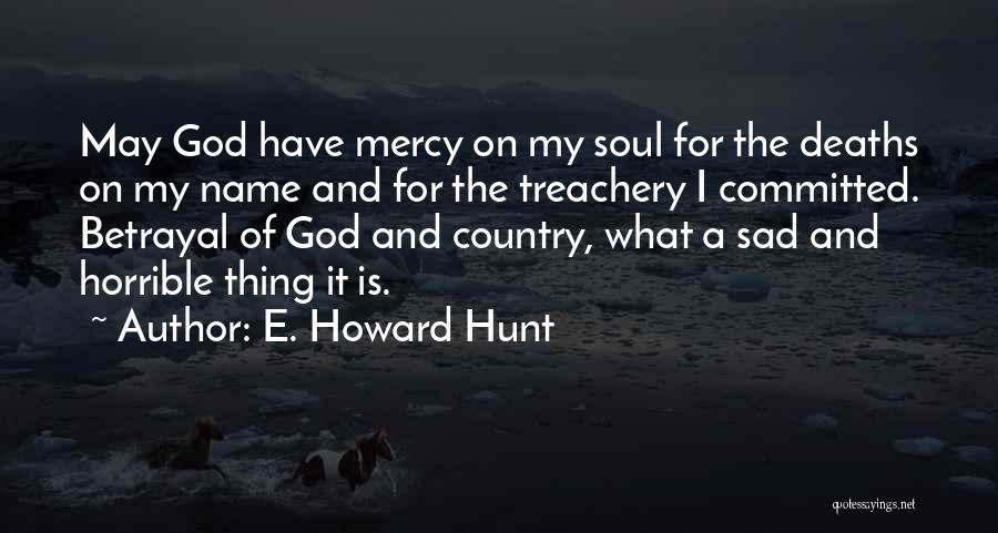 E. Howard Hunt Quotes: May God Have Mercy On My Soul For The Deaths On My Name And For The Treachery I Committed. Betrayal