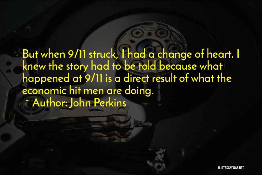 John Perkins Quotes: But When 9/11 Struck, I Had A Change Of Heart. I Knew The Story Had To Be Told Because What