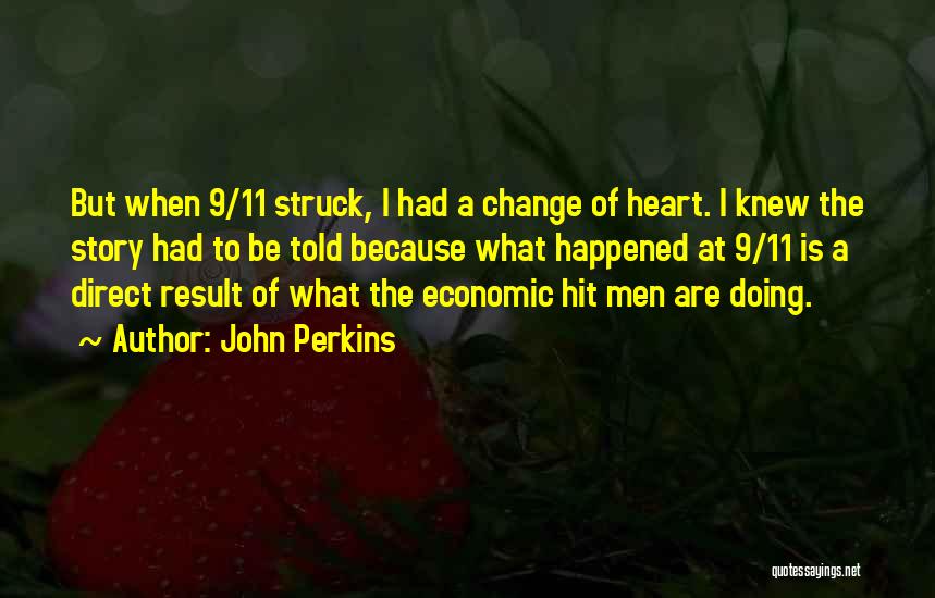 John Perkins Quotes: But When 9/11 Struck, I Had A Change Of Heart. I Knew The Story Had To Be Told Because What