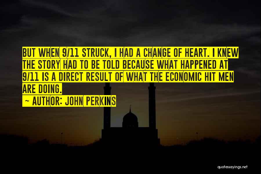 John Perkins Quotes: But When 9/11 Struck, I Had A Change Of Heart. I Knew The Story Had To Be Told Because What