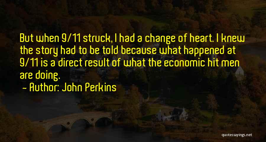 John Perkins Quotes: But When 9/11 Struck, I Had A Change Of Heart. I Knew The Story Had To Be Told Because What