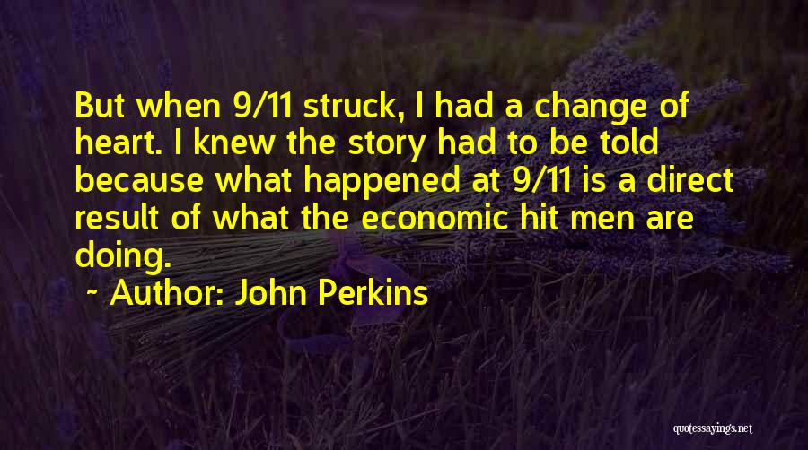 John Perkins Quotes: But When 9/11 Struck, I Had A Change Of Heart. I Knew The Story Had To Be Told Because What