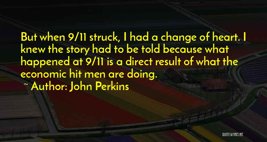 John Perkins Quotes: But When 9/11 Struck, I Had A Change Of Heart. I Knew The Story Had To Be Told Because What