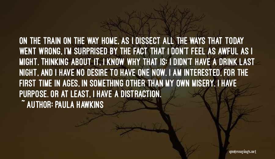 Paula Hawkins Quotes: On The Train On The Way Home, As I Dissect All The Ways That Today Went Wrong, I'm Surprised By