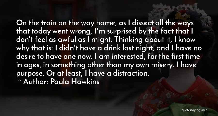 Paula Hawkins Quotes: On The Train On The Way Home, As I Dissect All The Ways That Today Went Wrong, I'm Surprised By