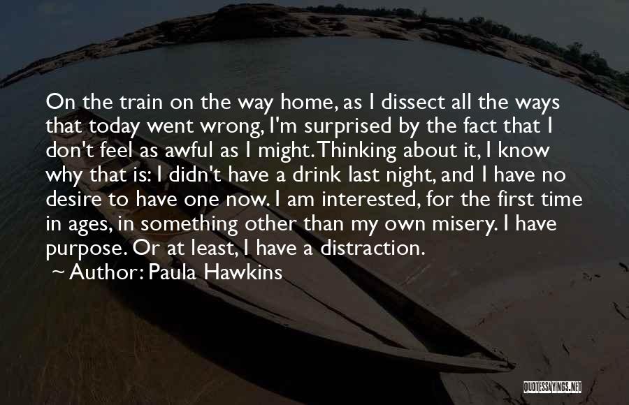 Paula Hawkins Quotes: On The Train On The Way Home, As I Dissect All The Ways That Today Went Wrong, I'm Surprised By