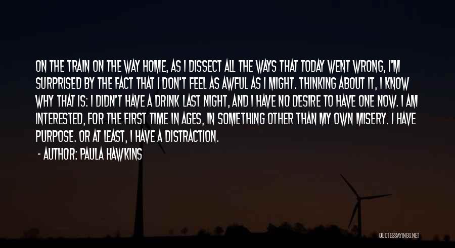 Paula Hawkins Quotes: On The Train On The Way Home, As I Dissect All The Ways That Today Went Wrong, I'm Surprised By