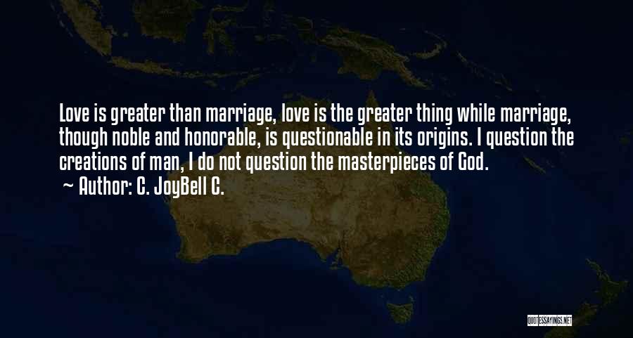 C. JoyBell C. Quotes: Love Is Greater Than Marriage, Love Is The Greater Thing While Marriage, Though Noble And Honorable, Is Questionable In Its
