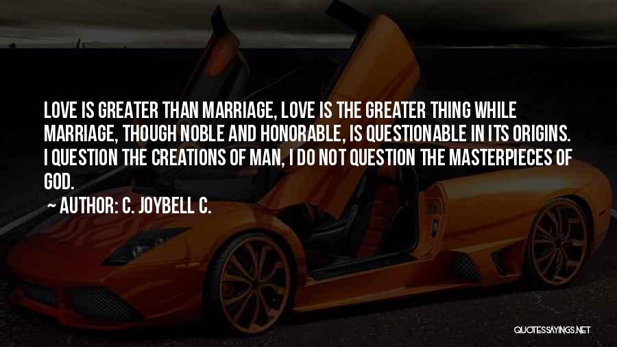 C. JoyBell C. Quotes: Love Is Greater Than Marriage, Love Is The Greater Thing While Marriage, Though Noble And Honorable, Is Questionable In Its