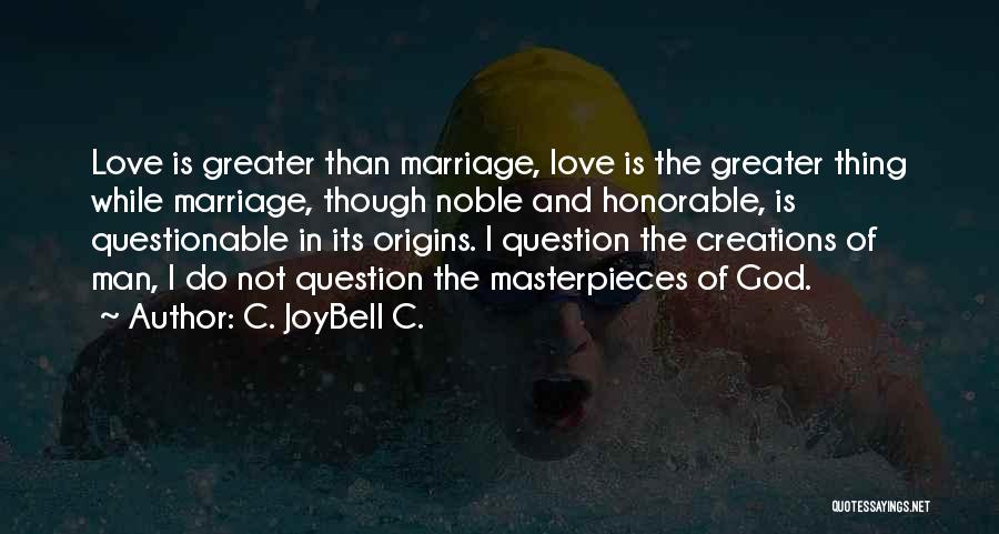 C. JoyBell C. Quotes: Love Is Greater Than Marriage, Love Is The Greater Thing While Marriage, Though Noble And Honorable, Is Questionable In Its