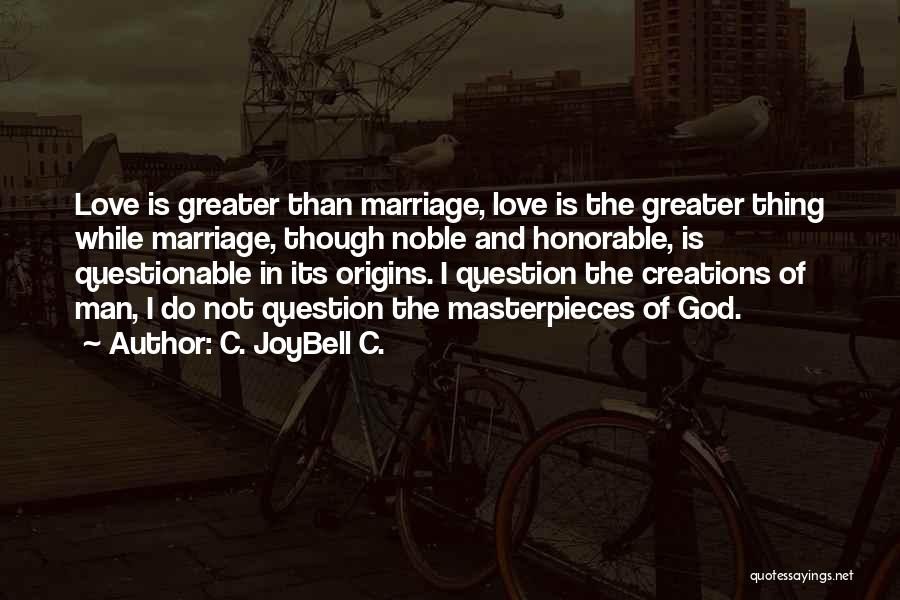 C. JoyBell C. Quotes: Love Is Greater Than Marriage, Love Is The Greater Thing While Marriage, Though Noble And Honorable, Is Questionable In Its