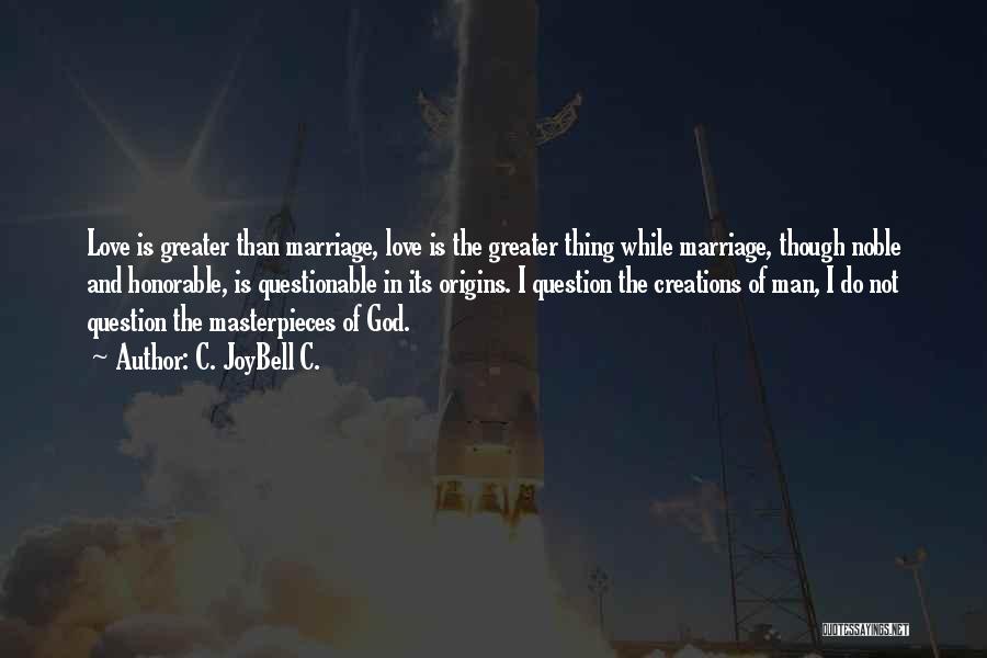 C. JoyBell C. Quotes: Love Is Greater Than Marriage, Love Is The Greater Thing While Marriage, Though Noble And Honorable, Is Questionable In Its