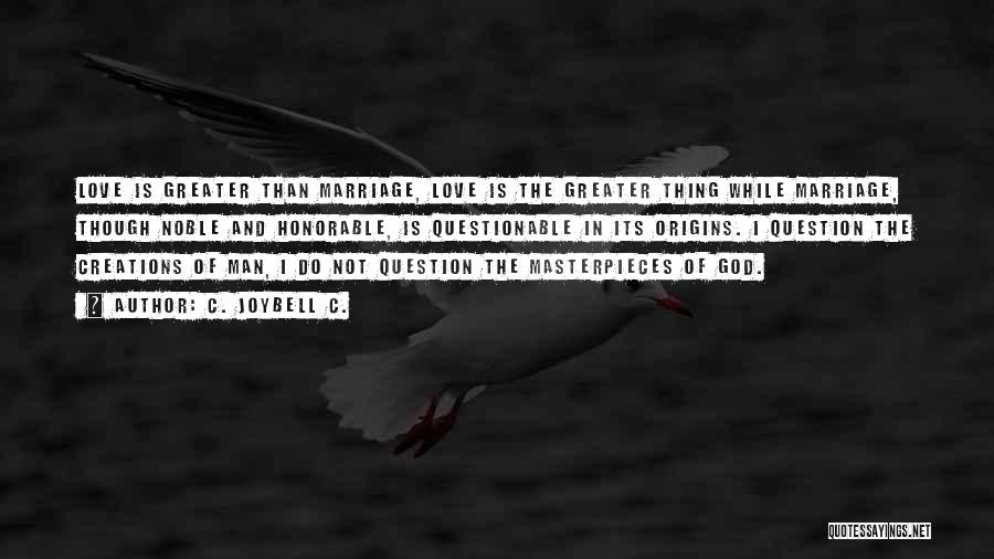 C. JoyBell C. Quotes: Love Is Greater Than Marriage, Love Is The Greater Thing While Marriage, Though Noble And Honorable, Is Questionable In Its