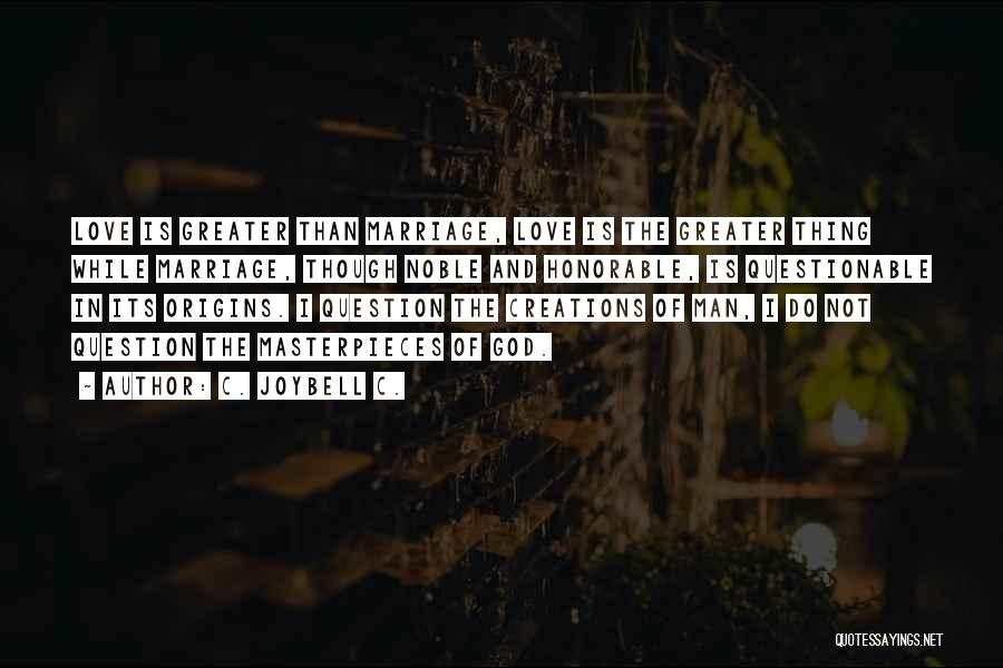 C. JoyBell C. Quotes: Love Is Greater Than Marriage, Love Is The Greater Thing While Marriage, Though Noble And Honorable, Is Questionable In Its