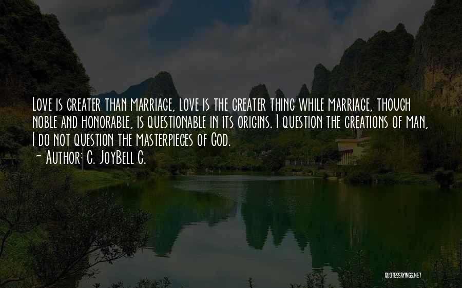 C. JoyBell C. Quotes: Love Is Greater Than Marriage, Love Is The Greater Thing While Marriage, Though Noble And Honorable, Is Questionable In Its