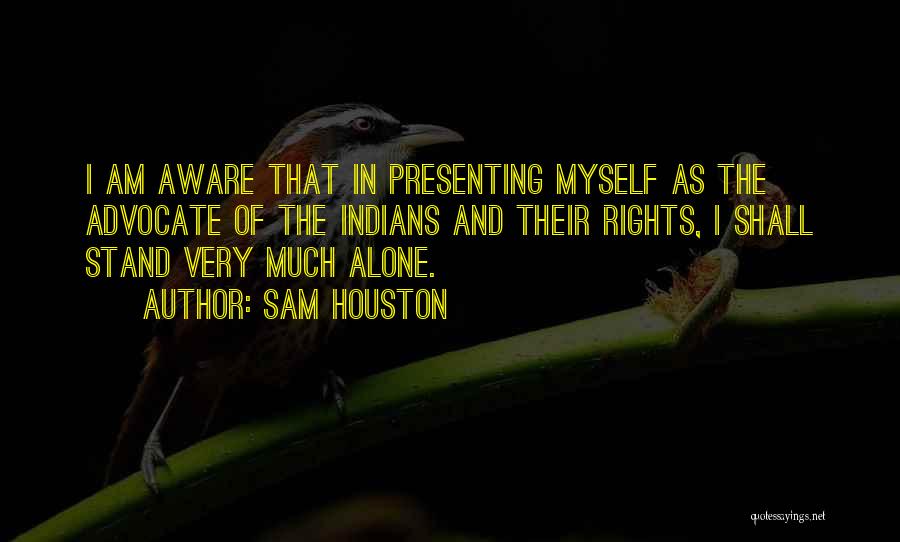 Sam Houston Quotes: I Am Aware That In Presenting Myself As The Advocate Of The Indians And Their Rights, I Shall Stand Very