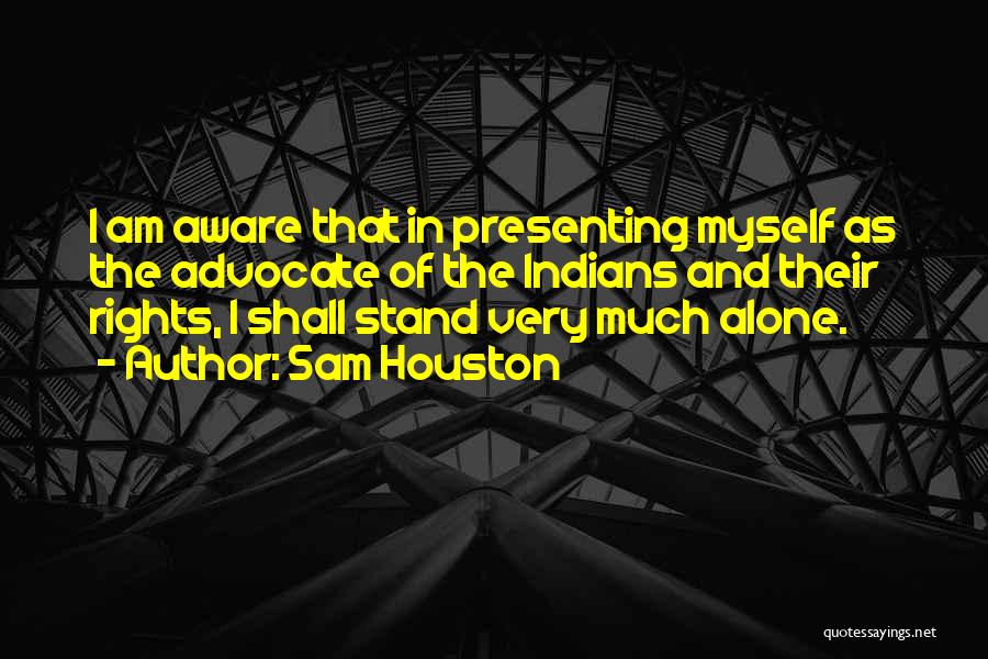 Sam Houston Quotes: I Am Aware That In Presenting Myself As The Advocate Of The Indians And Their Rights, I Shall Stand Very