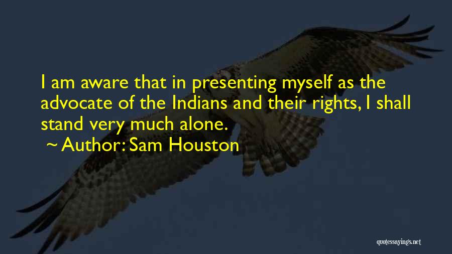 Sam Houston Quotes: I Am Aware That In Presenting Myself As The Advocate Of The Indians And Their Rights, I Shall Stand Very