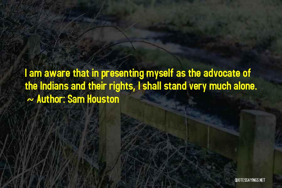 Sam Houston Quotes: I Am Aware That In Presenting Myself As The Advocate Of The Indians And Their Rights, I Shall Stand Very