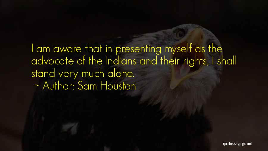 Sam Houston Quotes: I Am Aware That In Presenting Myself As The Advocate Of The Indians And Their Rights, I Shall Stand Very