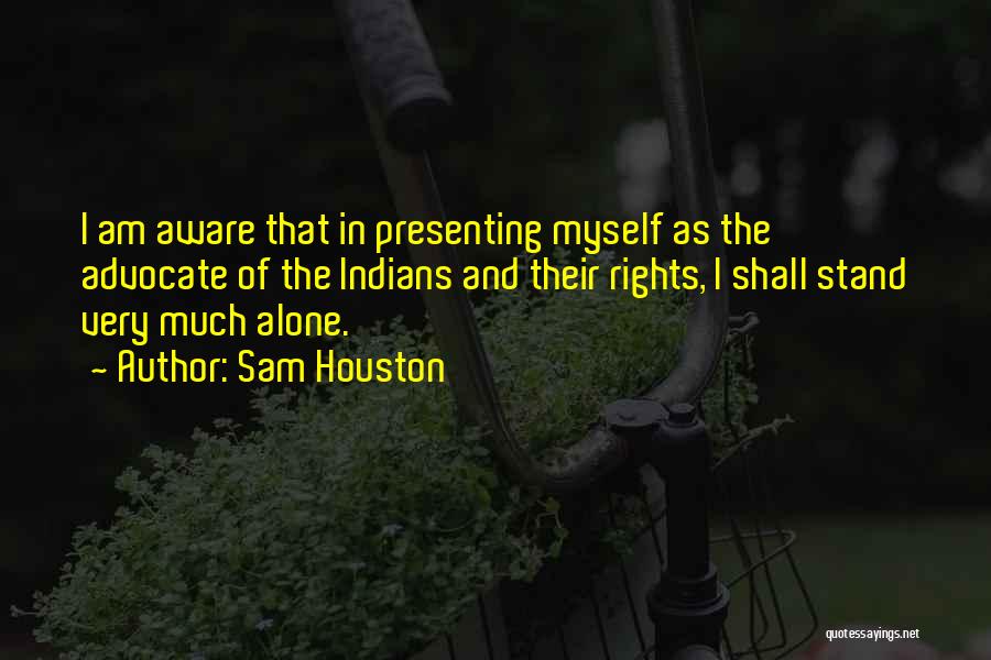 Sam Houston Quotes: I Am Aware That In Presenting Myself As The Advocate Of The Indians And Their Rights, I Shall Stand Very