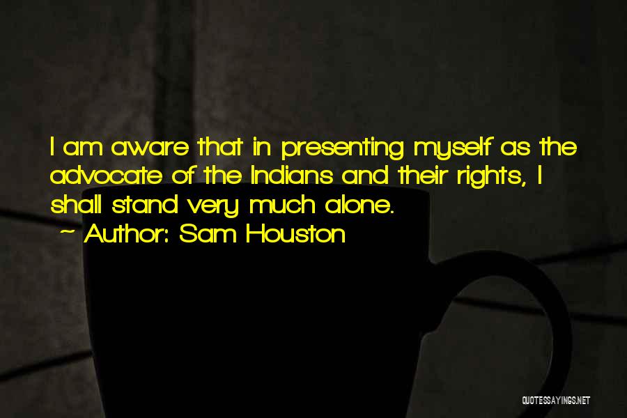 Sam Houston Quotes: I Am Aware That In Presenting Myself As The Advocate Of The Indians And Their Rights, I Shall Stand Very