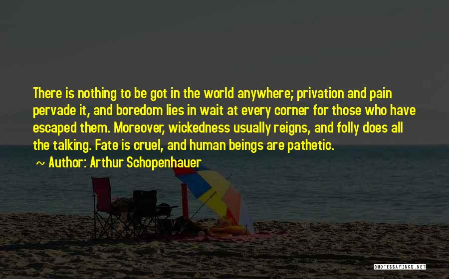 Arthur Schopenhauer Quotes: There Is Nothing To Be Got In The World Anywhere; Privation And Pain Pervade It, And Boredom Lies In Wait